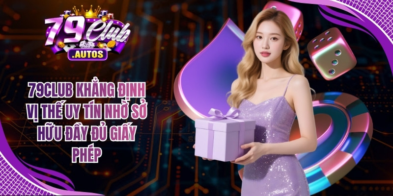 79Club khẳng định vị thế uy tín nhờ sở hữu đầy đủ giấy phép