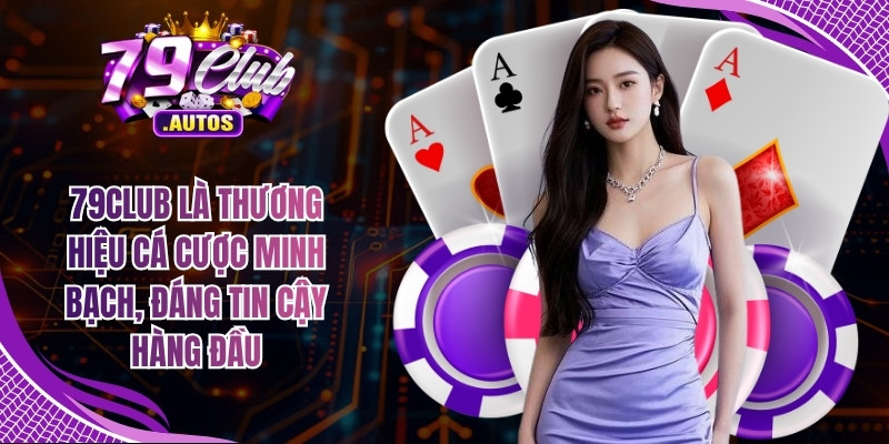 79Club là thương hiệu cá cược minh bạch, đáng tin cậy hàng đầu