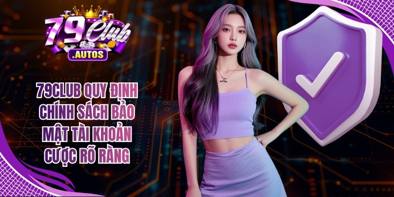 79Club quy định chính sách bảo mật tài khoản cược rõ ràng