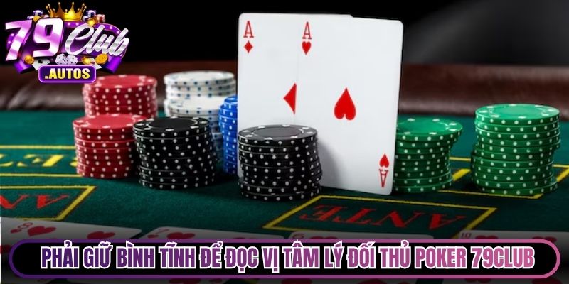 Bạn phải giữ được sự bình tĩnh để đọc vị tâm lý đối thủ Poker 79Club
