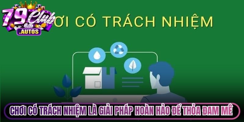 Chơi có trách nhiệm là giải pháp hoàn hảo để thỏa đam mê bất tận
