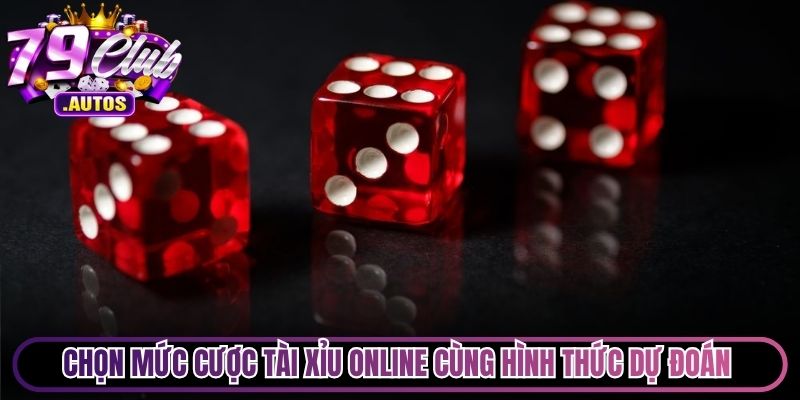 Chọn mức cược Tài Xỉu online cùng hình thức dự đoán thích hợp