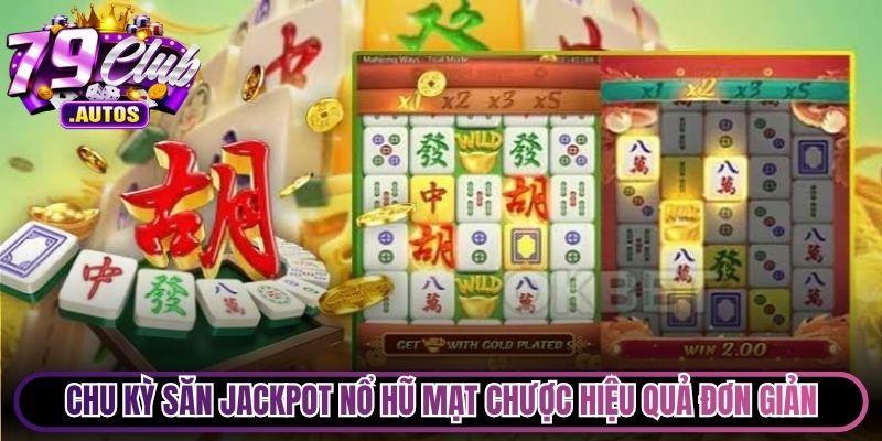 Chu kỳ săn Jackpot nổ hũ Mạt Chược hiệu quả cực kỳ đơn giản