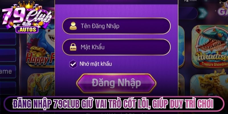 Đăng nhập 79Club giữ vai trò cốt lõi, giúp bạn duy trì chơi game