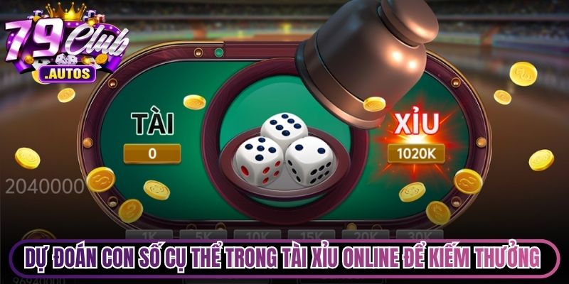 Dự đoán con số cụ thể trong Tài Xỉu online để kiếm tiền thưởng cao