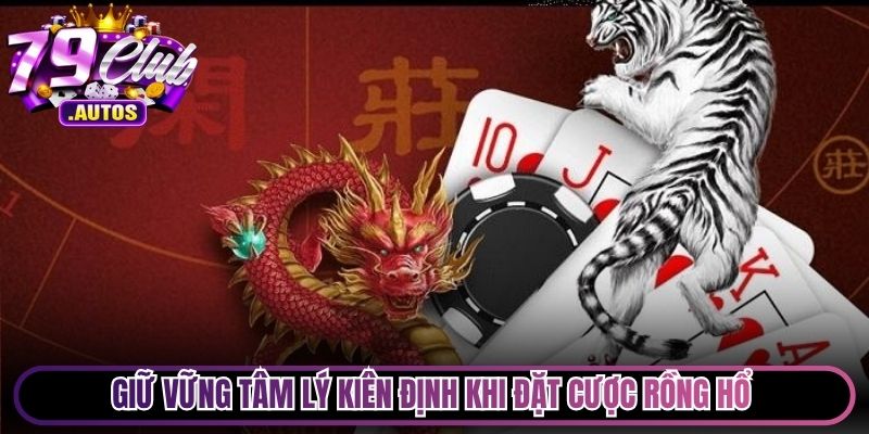 Giữ vững tâm lý kiên định khi đặt cược Rồng Hổ cực kỳ hiệu quả