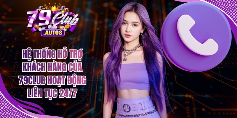Hệ thống hỗ trợ khách hàng của 79Club hoạt động liên tục 24/7