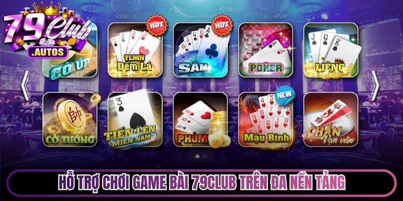Hỗ trợ chơi game bài 79Club trên đa nền tảng, miễn phí toàn bộ