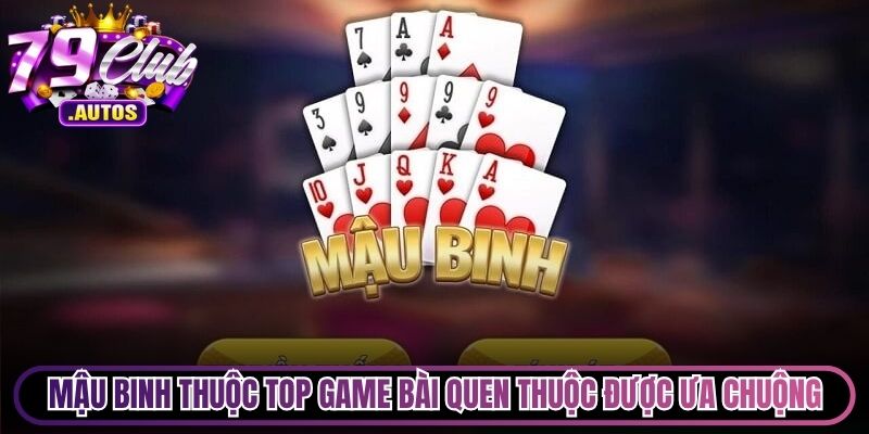Mậu Binh thuộc top game bài quen thuộc cực kỳ được ưa chuộng