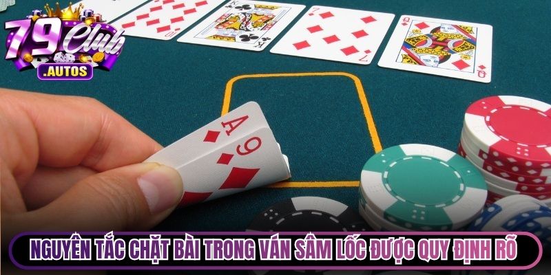 Nguyên tắc chặt bài trong ván Sâm Lốc được quy định rất rõ ràng