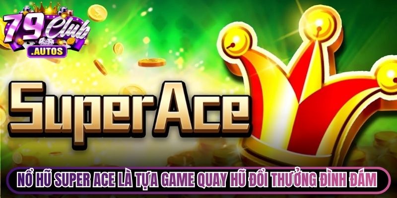 Nổ hũ Super ACE là tựa game quay hũ đổi thưởng đình đám nhất