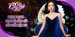 Poker 79Club - Game Bài Đẳng Cấp Siêu Cuốn Hiện Nay