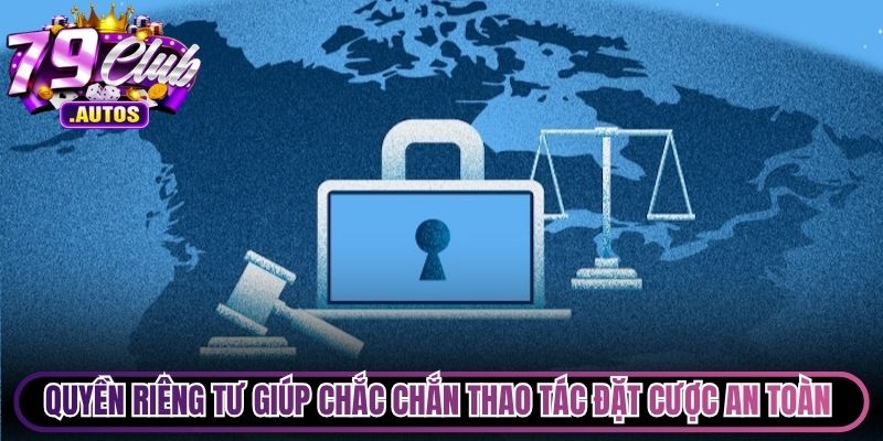 Quyền riêng tư giúp chắc chắn mọi thao tác đặt cược an toàn nhất