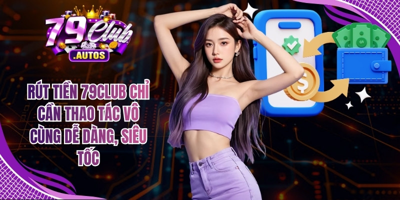 Rút tiền 79Club chỉ cần thao tác vô cùng dễ dàng, siêu tốc