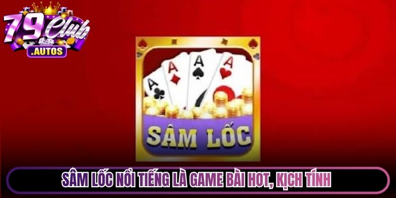Sâm Lốc nổi tiếng là game bài hot, kịch tính không cưỡng lại được