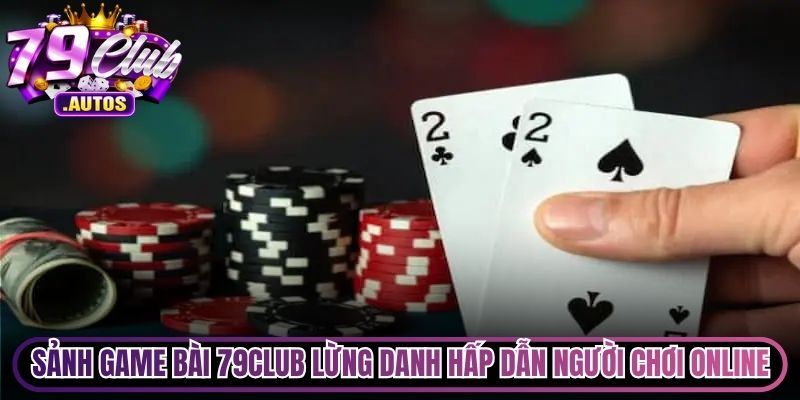 Sảnh game bài 79Club lừng danh hấp dẫn tất cả người chơi online