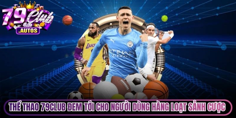 Thể thao 79Club đem tới cho người dùng hàng loạt sảnh cược uy tín