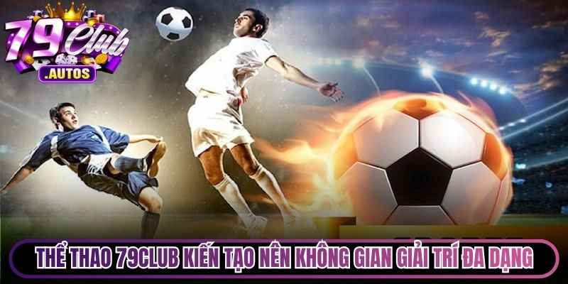 Thể thao 79Club kiến tạo nên không gian giải trí đa dạng, uy tín