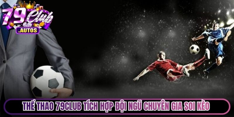 Thể thao 79Club tích hợp đội ngũ chuyên gia soi kèo cùng bình luận viên