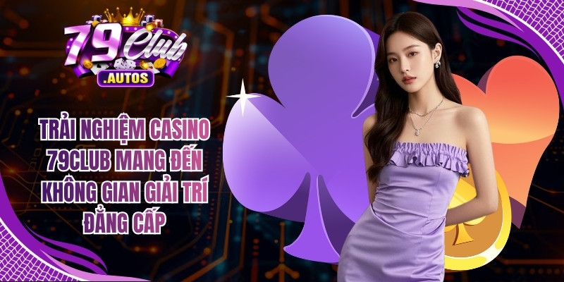 Trải nghiệm Casino 79Club mang đến không gian giải trí đẳng cấp