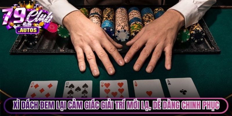 Xì Dách đem lại cảm giác giải trí mới lạ, dễ dàng chinh phục